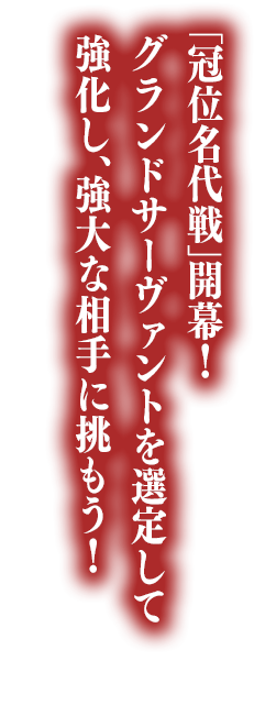 「冠位名代戦」開幕！ グランドサーヴァントを選定して強化し、強大な相手に挑もう！