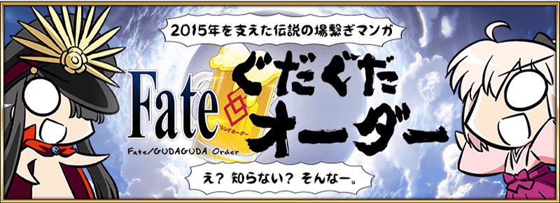 Fate/GUDAGUDA Order フェイト/ぐだぐだオーダー 「2015年を支えた伝説の場繋ぎマンガ」「え？ 知らない？ そんなー。」