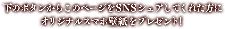 下のボタンからこのページをSNSシェアしてくれた方にオリジナルスマホ壁紙をプレゼント！